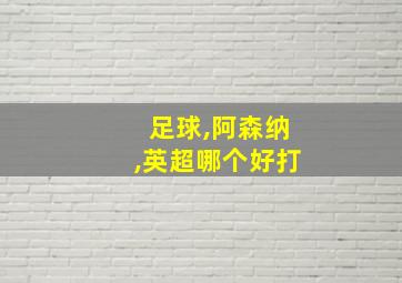 足球,阿森纳,英超哪个好打