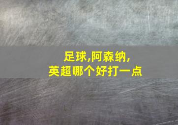 足球,阿森纳,英超哪个好打一点