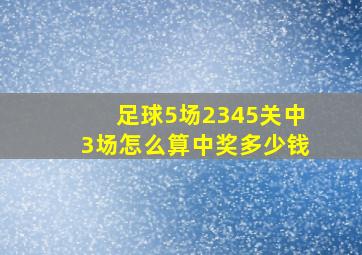 足球5场2345关中3场怎么算中奖多少钱