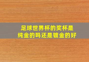 足球世界杯的奖杯是纯金的吗还是镀金的好