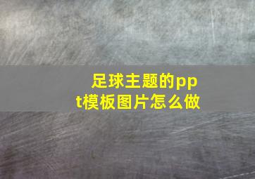 足球主题的ppt模板图片怎么做