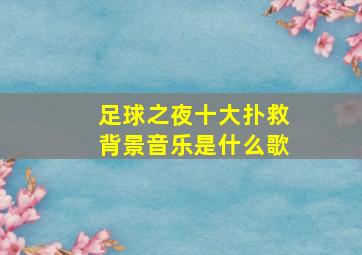 足球之夜十大扑救背景音乐是什么歌