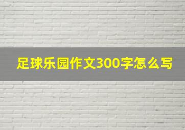 足球乐园作文300字怎么写