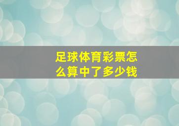 足球体育彩票怎么算中了多少钱