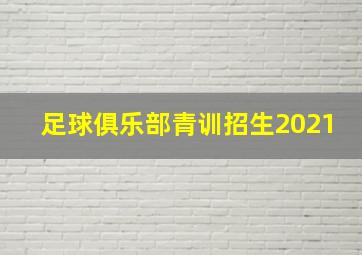 足球俱乐部青训招生2021