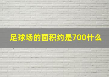 足球场的面积约是700什么