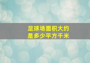 足球场面积大约是多少平方千米