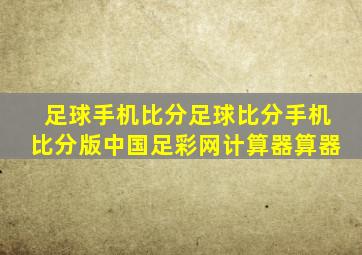 足球手机比分足球比分手机比分版中国足彩网计算器算器