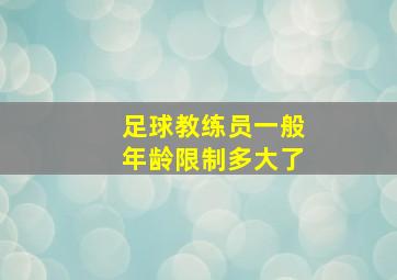 足球教练员一般年龄限制多大了