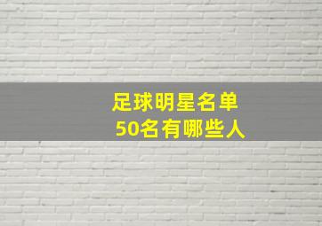 足球明星名单50名有哪些人