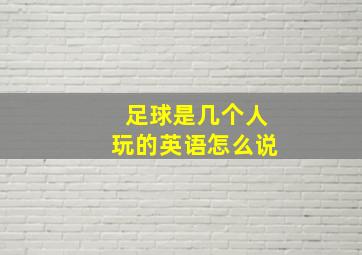 足球是几个人玩的英语怎么说