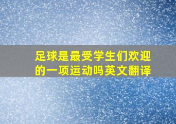 足球是最受学生们欢迎的一项运动吗英文翻译