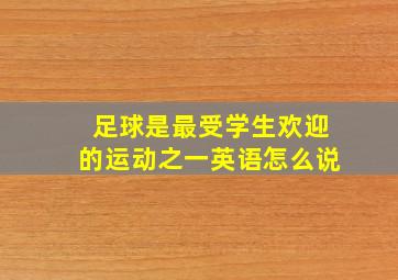 足球是最受学生欢迎的运动之一英语怎么说