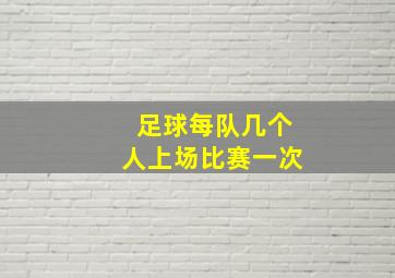 足球每队几个人上场比赛一次