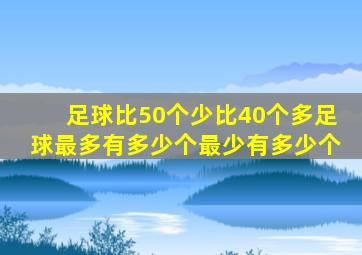 足球比50个少比40个多足球最多有多少个最少有多少个