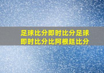 足球比分即时比分足球即时比分比阿根廷比分