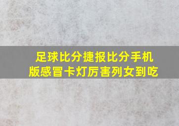 足球比分捷报比分手机版感冒卡灯厉害列女到吃