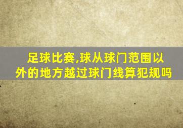 足球比赛,球从球门范围以外的地方越过球门线算犯规吗