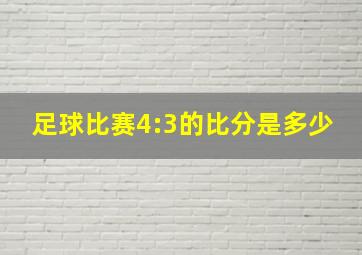 足球比赛4:3的比分是多少