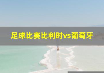 足球比赛比利时vs葡萄牙