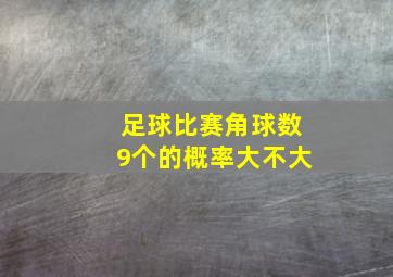 足球比赛角球数9个的概率大不大