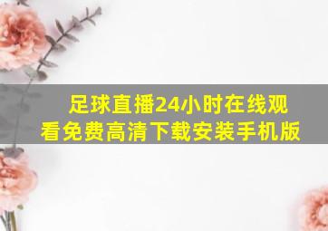 足球直播24小时在线观看免费高清下载安装手机版