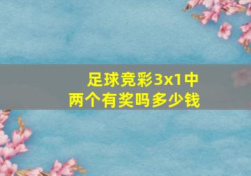 足球竞彩3x1中两个有奖吗多少钱