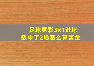 足球竞彩3x1进球数中了2场怎么算奖金