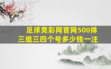 足球竞彩网官网500排三组三四个号多少钱一注