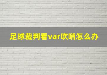 足球裁判看var吹哨怎么办