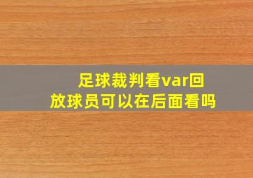 足球裁判看var回放球员可以在后面看吗