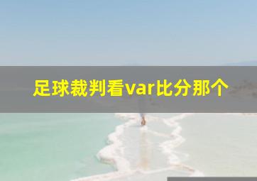 足球裁判看var比分那个