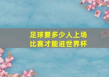 足球要多少人上场比赛才能进世界杯