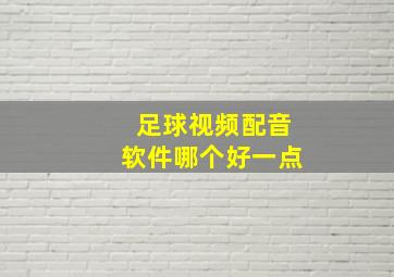 足球视频配音软件哪个好一点