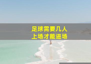 足球需要几人上场才能进场