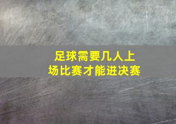 足球需要几人上场比赛才能进决赛