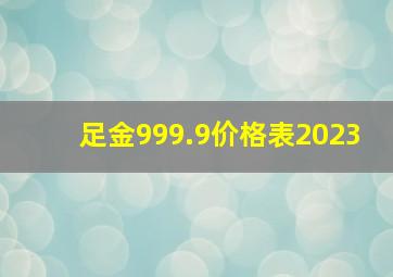 足金999.9价格表2023