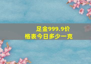 足金999.9价格表今日多少一克