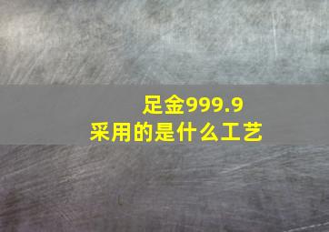 足金999.9采用的是什么工艺