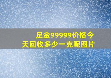 足金99999价格今天回收多少一克呢图片