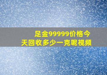 足金99999价格今天回收多少一克呢视频