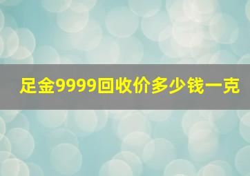 足金9999回收价多少钱一克