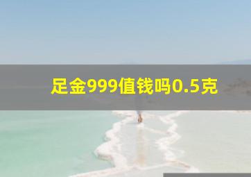 足金999值钱吗0.5克