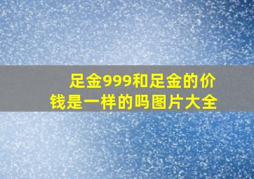 足金999和足金的价钱是一样的吗图片大全