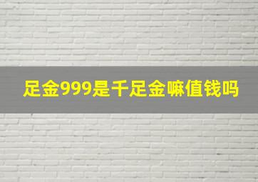 足金999是千足金嘛值钱吗