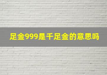 足金999是千足金的意思吗