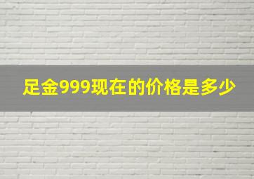 足金999现在的价格是多少