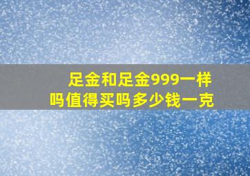 足金和足金999一样吗值得买吗多少钱一克