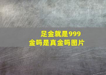 足金就是999金吗是真金吗图片