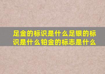 足金的标识是什么足银的标识是什么铂金的标志是什么